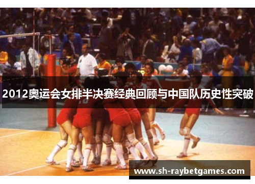 2012奥运会女排半决赛经典回顾与中国队历史性突破 2012奥运会女排半决赛经典回顾与中国队历史性突破